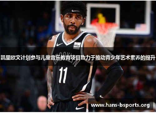 凯里欧文计划参与儿童音乐教育项目致力于推动青少年艺术素养的提升 凯里欧文计划参与儿童音乐教育项目致力于推动青少年艺术素养的提升