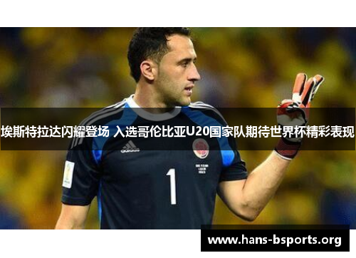 埃斯特拉达闪耀登场 入选哥伦比亚U20国家队期待世界杯精彩表现 埃斯特拉达闪耀登场 入选哥伦比亚U20国家队期待世界杯精彩表现