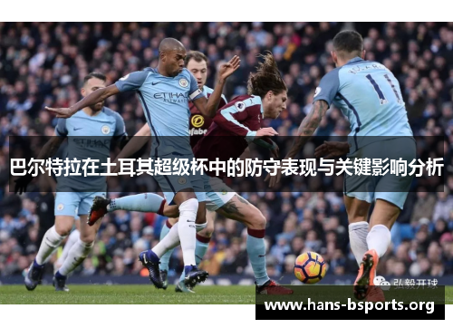 巴尔特拉在土耳其超级杯中的防守表现与关键影响分析 巴尔特拉在土耳其超级杯中的防守表现与关键影响分析