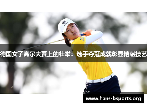 德国女子高尔夫赛上的壮举:选手夺冠成就彰显精湛技艺 德国女子高尔夫赛上的壮举:选手夺冠成就彰显精湛技艺