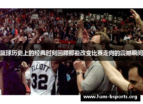 篮球历史上的经典时刻回顾那些改变比赛走向的震撼瞬间 篮球历史上的经典时刻回顾那些改变比赛走向的震撼瞬间