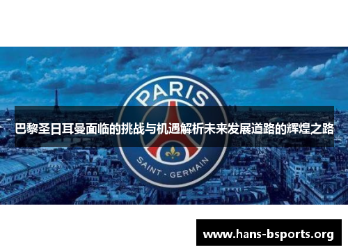 巴黎圣日耳曼面临的挑战与机遇解析未来发展道路的辉煌之路