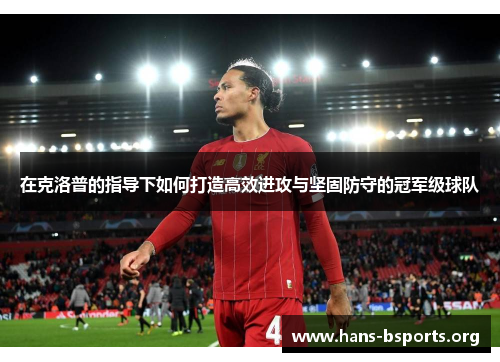 在克洛普的指导下如何打造高效进攻与坚固防守的冠军级球队