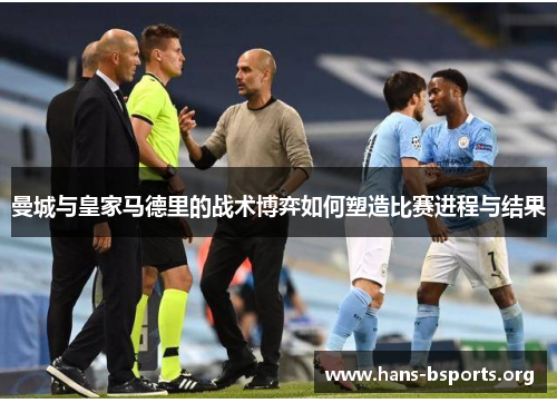 曼城与皇家马德里的战术博弈如何塑造比赛进程与结果 曼城与皇家马德里的战术博弈如何塑造比赛进程与结果