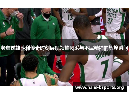 老詹逆转胜利传奇时刻展现领袖风采与不屈精神的辉煌瞬间 老詹逆转胜利传奇时刻展现领袖风采与不屈精神的辉煌瞬间