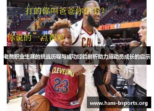 老詹职业生涯的挑战历程与成功经验剖析助力运动员成长的启示 老詹职业生涯的挑战历程与成功经验剖析助力运动员成长的启示