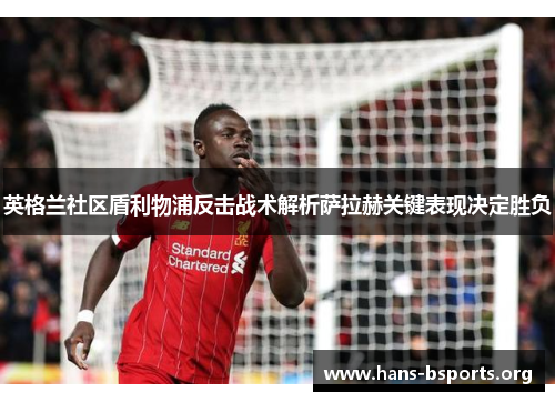 英格兰社区盾利物浦反击战术解析萨拉赫关键表现决定胜负 英格兰社区盾利物浦反击战术解析萨拉赫关键表现决定胜负