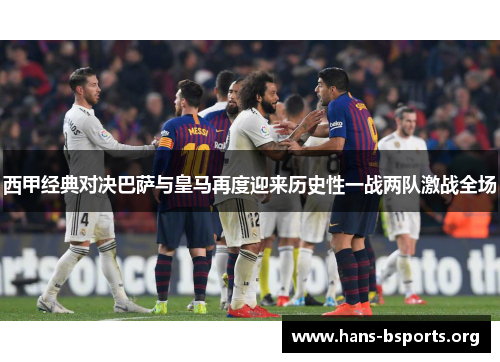 西甲经典对决巴萨与皇马再度迎来历史性一战两队激战全场