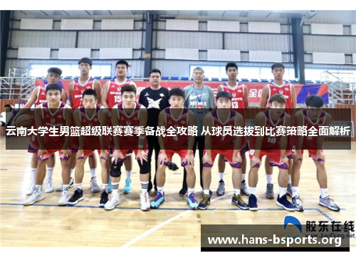 云南大学生男篮超级联赛赛季备战全攻略 从球员选拔到比赛策略全面解析 云南大学生男篮超级联赛赛季备战全攻略 从球员选拔到比赛策略全面解析