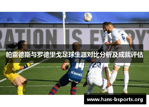 帕雷德斯与罗德里戈足球生涯对比分析及成就评估 帕雷德斯与罗德里戈足球生涯对比分析及成就评估