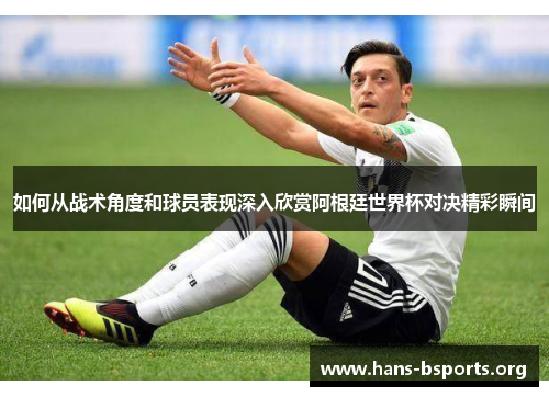 如何从战术角度和球员表现深入欣赏阿根廷世界杯对决精彩瞬间