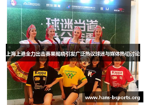 上海上港全力出击赛果揭晓引发广泛热议球迷与媒体热切讨论 上海上港全力出击赛果揭晓引发广泛热议球迷与媒体热切讨论