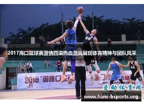 2017海口篮球赛激情四溢热血激战展现体育精神与团队风采 2017海口篮球赛激情四溢热血激战展现体育精神与团队风采