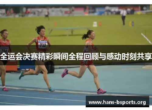全运会决赛精彩瞬间全程回顾与感动时刻共享 全运会决赛精彩瞬间全程回顾与感动时刻共享