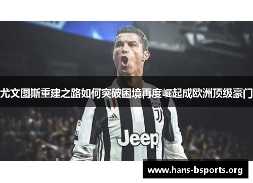 尤文图斯重建之路如何突破困境再度崛起成欧洲顶级豪门 尤文图斯重建之路如何突破困境再度崛起成欧洲顶级豪门