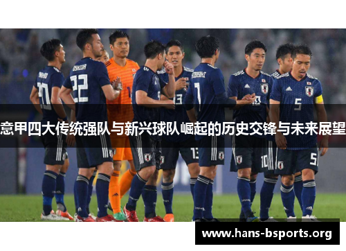 意甲四大传统强队与新兴球队崛起的历史交锋与未来展望 意甲四大传统强队与新兴球队崛起的历史交锋与未来展望