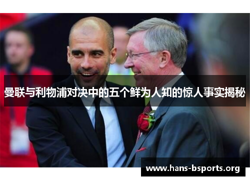 曼联与利物浦对决中的五个鲜为人知的惊人事实揭秘 曼联与利物浦对决中的五个鲜为人知的惊人事实揭秘