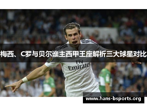 梅西、C罗与贝尔谁主西甲王座解析三大球星对比