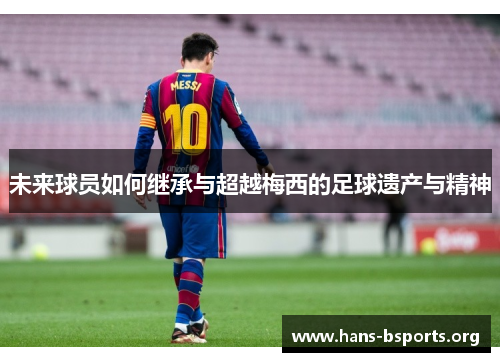 未来球员如何继承与超越梅西的足球遗产与精神 未来球员如何继承与超越梅西的足球遗产与精神