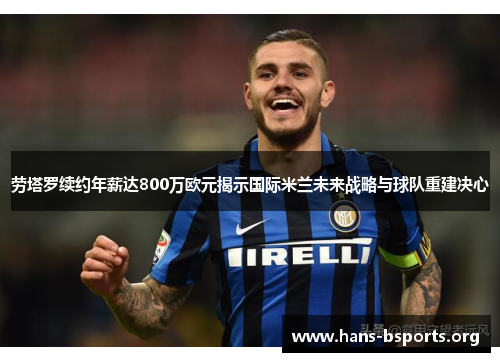 劳塔罗续约年薪达800万欧元揭示国际米兰未来战略与球队重建决心 劳塔罗续约年薪达800万欧元揭示国际米兰未来战略与球队重建决心