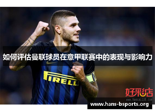 如何评估曼联球员在意甲联赛中的表现与影响力