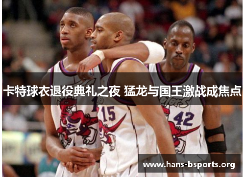 卡特球衣退役典礼之夜 猛龙与国王激战成焦点