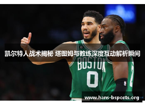 凯尔特人战术揭秘 塔图姆与教练深度互动解析瞬间 凯尔特人战术揭秘 塔图姆与教练深度互动解析瞬间