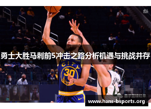 勇士大胜马刺前5冲击之路分析机遇与挑战并存 勇士大胜马刺前5冲击之路分析机遇与挑战并存