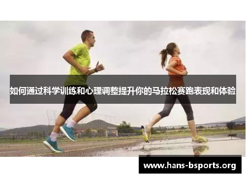 如何通过科学训练和心理调整提升你的马拉松赛跑表现和体验 如何通过科学训练和心理调整提升你的马拉松赛跑表现和体验