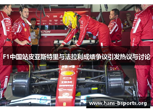F1中国站皮亚斯特里与法拉利成绩争议引发热议与讨论 F1中国站皮亚斯特里与法拉利成绩争议引发热议与讨论