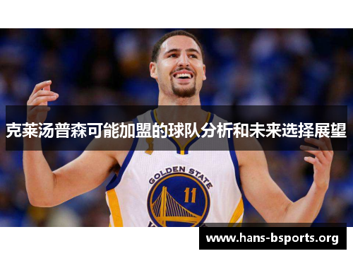 克莱汤普森可能加盟的球队分析和未来选择展望 克莱汤普森可能加盟的球队分析和未来选择展望