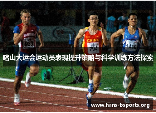 喀山大运会运动员表现提升策略与科学训练方法探索 喀山大运会运动员表现提升策略与科学训练方法探索