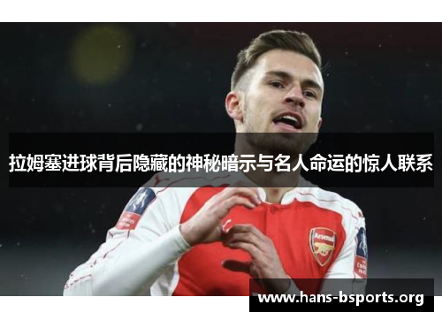 拉姆塞进球背后隐藏的神秘暗示与名人命运的惊人联系 拉姆塞进球背后隐藏的神秘暗示与名人命运的惊人联系