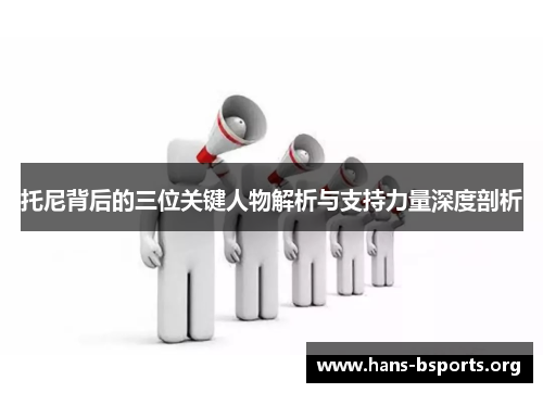 托尼背后的三位关键人物解析与支持力量深度剖析 托尼背后的三位关键人物解析与支持力量深度剖析