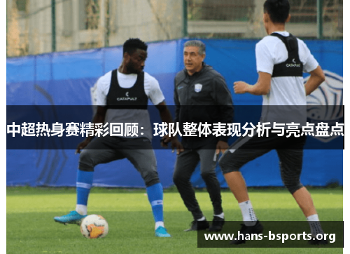 中超热身赛精彩回顾：球队整体表现分析与亮点盘点