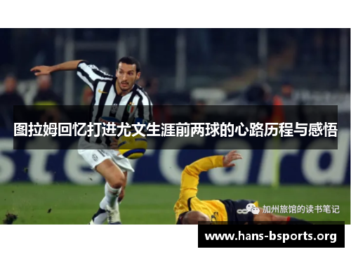图拉姆回忆打进尤文生涯前两球的心路历程与感悟 图拉姆回忆打进尤文生涯前两球的心路历程与感悟
