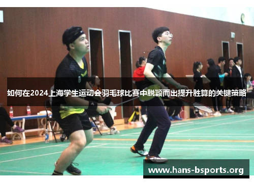 如何在2024上海学生运动会羽毛球比赛中脱颖而出提升胜算的关键策略 如何在2024上海学生运动会羽毛球比赛中脱颖而出提升胜算的关键策略