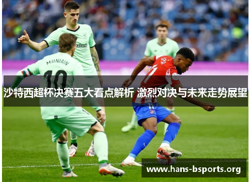 沙特西超杯决赛五大看点解析 激烈对决与未来走势展望