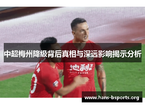 中超梅州降级背后真相与深远影响揭示分析 中超梅州降级背后真相与深远影响揭示分析