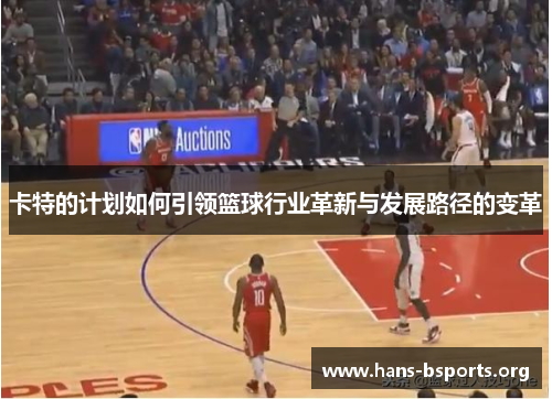 卡特的计划如何引领篮球行业革新与发展路径的变革 卡特的计划如何引领篮球行业革新与发展路径的变革