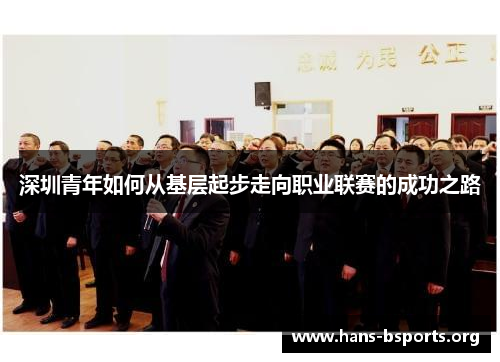 深圳青年如何从基层起步走向职业联赛的成功之路 深圳青年如何从基层起步走向职业联赛的成功之路