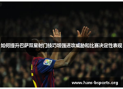 如何提升巴萨双星射门技巧增强进攻威胁和比赛决定性表现 如何提升巴萨双星射门技巧增强进攻威胁和比赛决定性表现