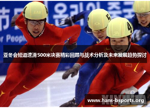 亚冬会短道速滑500米决赛精彩回顾与战术分析及未来发展趋势探讨 亚冬会短道速滑500米决赛精彩回顾与战术分析及未来发展趋势探讨