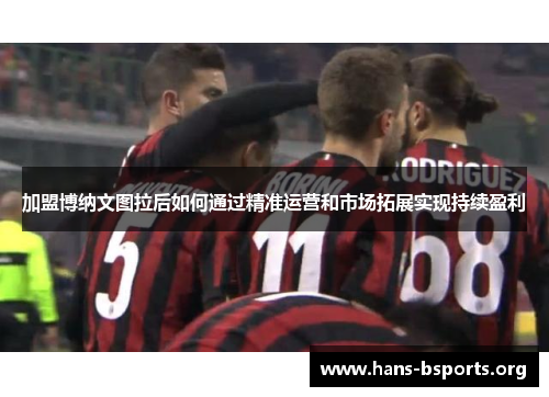 加盟博纳文图拉后如何通过精准运营和市场拓展实现持续盈利 加盟博纳文图拉后如何通过精准运营和市场拓展实现持续盈利