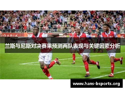 兰斯与尼斯对决赛果预测两队表现与关键因素分析 兰斯与尼斯对决赛果预测两队表现与关键因素分析