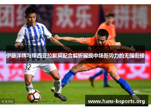 伊藤洋辉与穆西亚拉默契配合解析展现中场新势力的无缝衔接 伊藤洋辉与穆西亚拉默契配合解析展现中场新势力的无缝衔接