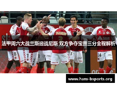 法甲周六大战兰斯迎战尼斯 双方争夺宝贵三分全程解析 法甲周六大战兰斯迎战尼斯 双方争夺宝贵三分全程解析