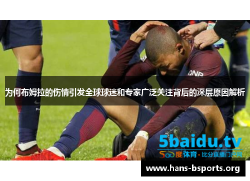 为何布姆拉的伤情引发全球球迷和专家广泛关注背后的深层原因解析