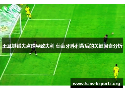 土耳其错失点球导致失利 葡萄牙胜利背后的关键因素分析 土耳其错失点球导致失利 葡萄牙胜利背后的关键因素分析