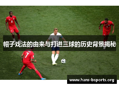 帽子戏法的由来与打进三球的历史背景揭秘